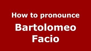 How to pronounce Bartolomeo Facio