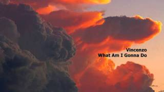 Vincenzo - What Am I Gonna Do