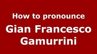 How to pronounce Gian Francesco Gamurrini