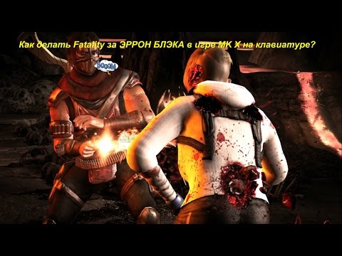 Как делать Fatality за ЭРРОН БЛЭКА в игре MK X на клавиатуре?