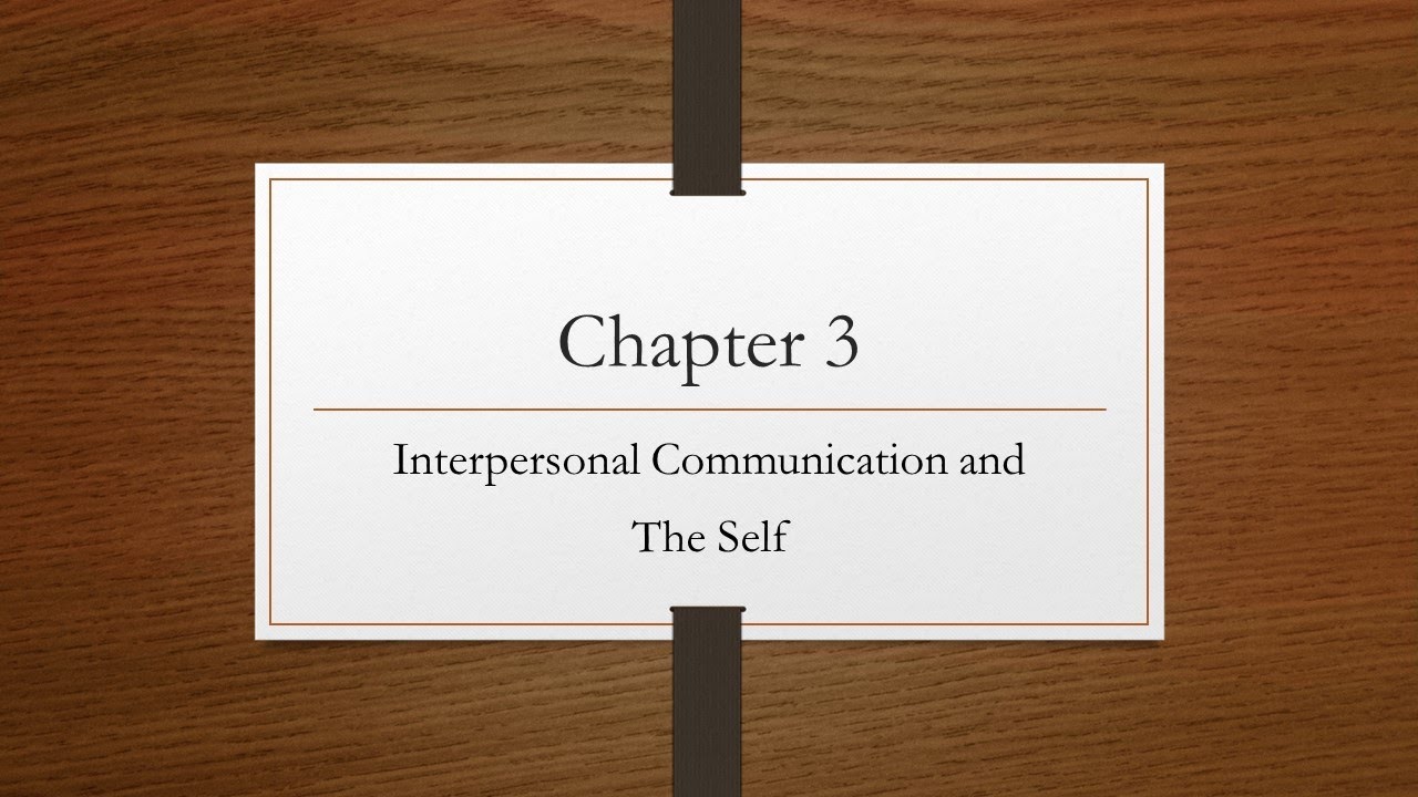 Chapter 3: Interpersonal Communication and The Self