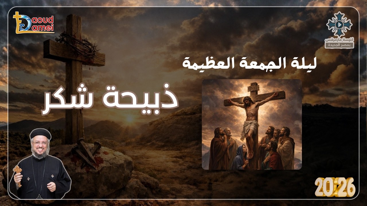 ذبيحة شكر - عظة ليلة الجمعة العظيمة من أسبوع الآلام - أبونا داود لمعى أبري
