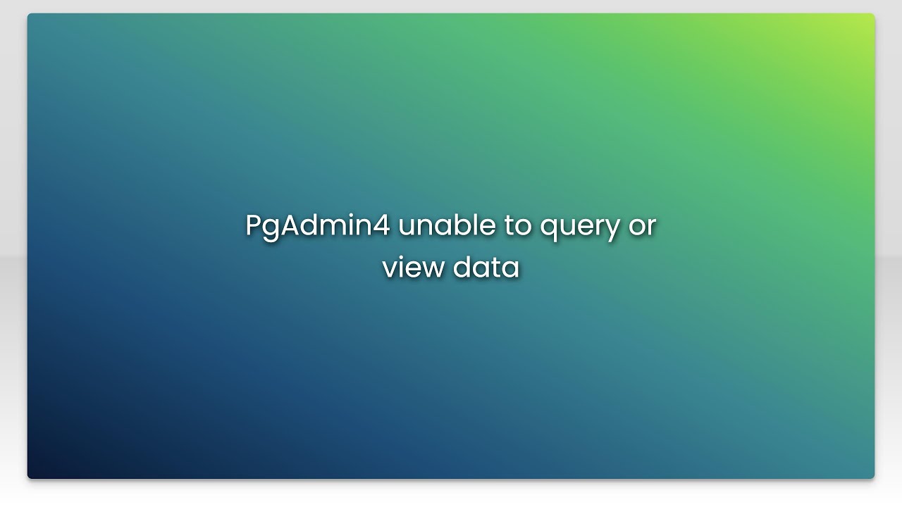 PgAdmin4 unable to query or view data
