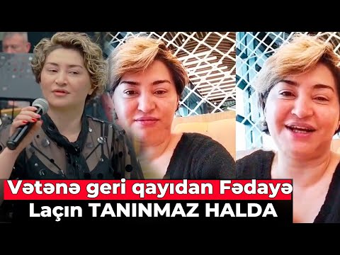 Vətənə geri qayıdan Fədayə Laçın TANINMAZ HALDA
