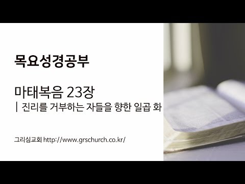 [목요성경공부] 마태복음 23장 : 진리를 거부하는 자들을 향한 일곱 화