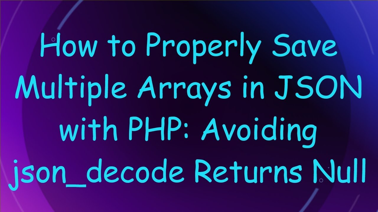 How to Properly Save Multiple Arrays in JSON with PHP: Avoiding json_decode Returns Null