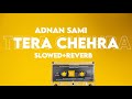 Tera Chehra by Adnan Sami (slowed+reverb)