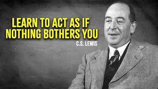 Learn To Act As If Nothing Bothers You - C.S. Lewis