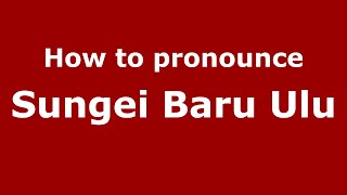 How to pronounce Sungei Baru Ulu