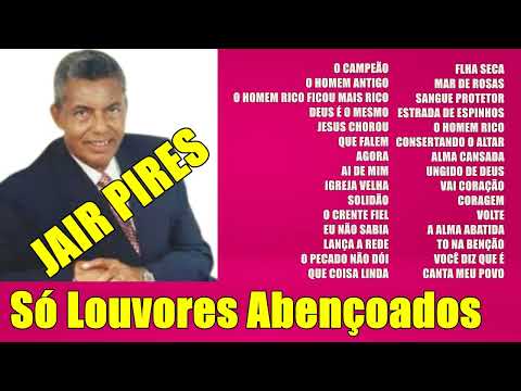JAIR PIRES  - SÓ LOUVORES ABENÇOADOS [Folha Seca - Alma Cansada - Consertando o Altar]