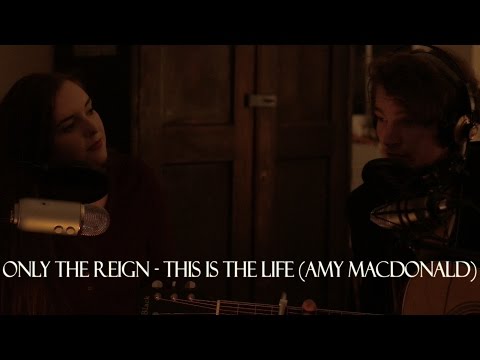 Only The Reign - This Is The Life (Amy Macdonald)