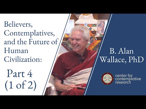 Believers, Contemplatives, and the Future of Human Civilization: Part 4 (1/2) | B. Alan Wallace
