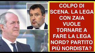 COLPO DI SCENA. LA LEGA CON ZAIA VUOLE TORNARE A FARE LA LEGA NORD? PARTITO PIÙ NORDISTA?