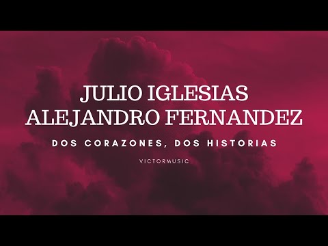 JULIO IGLESIAS, ALEJANDRO FERNANDEZ - DOS CORAZONES, DOS HISTORIAS (LETRA)