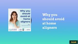 Why you should avoid at home aligners | The Oral Health Podcast