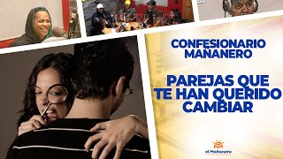 Parejas Que Te Han Querido Cambiar – Confesionario Mañanero