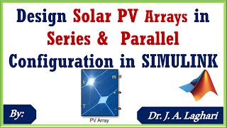 How to design Solar PV Arrays in Series & Parallel Configuration in SIMULINK ? | Dr. J. A. Laghari