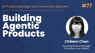 Building Agentic Products - AI PM Community Session #77