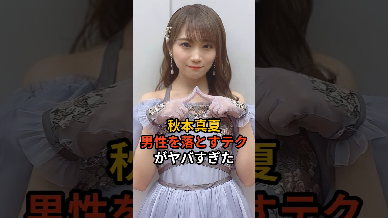 秋元真夏、男性を落とすテクがヤバすぎた