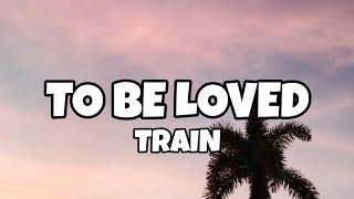 To Be Loved - Train (Lyrics)