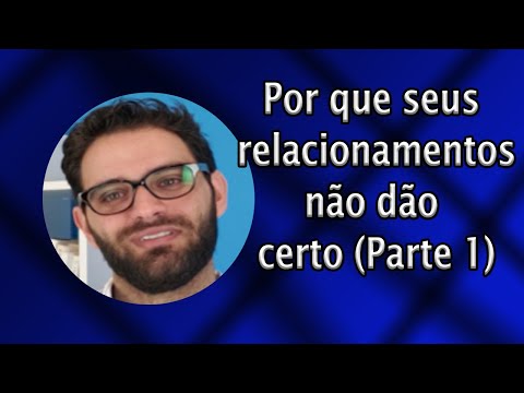 Por Que Seus Relacionamentos Não Dão Certo (Parte 1)