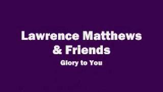 Lawrence Matthews & Friends - Glory to You