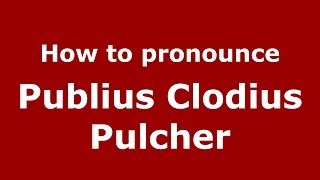 How to pronounce Publius Clodius Pulcher