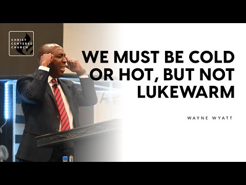 We Must Be Cold or Hot, Not Lukewarm | Wayne Wyatt