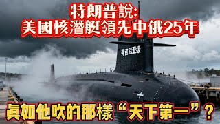特朗普說：美國核潛艇領先中俄25年，真如他吹的那樣“天下第一”？#核潜艇#美国核潜艇#潜艇#海军#军事#武器装备#军事科普#武器科普#军事装备#飞机#战斗机#军舰