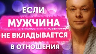 Что делать, если мужчина НЕ ВКЛАДЫВАЕТСЯ в отношения?