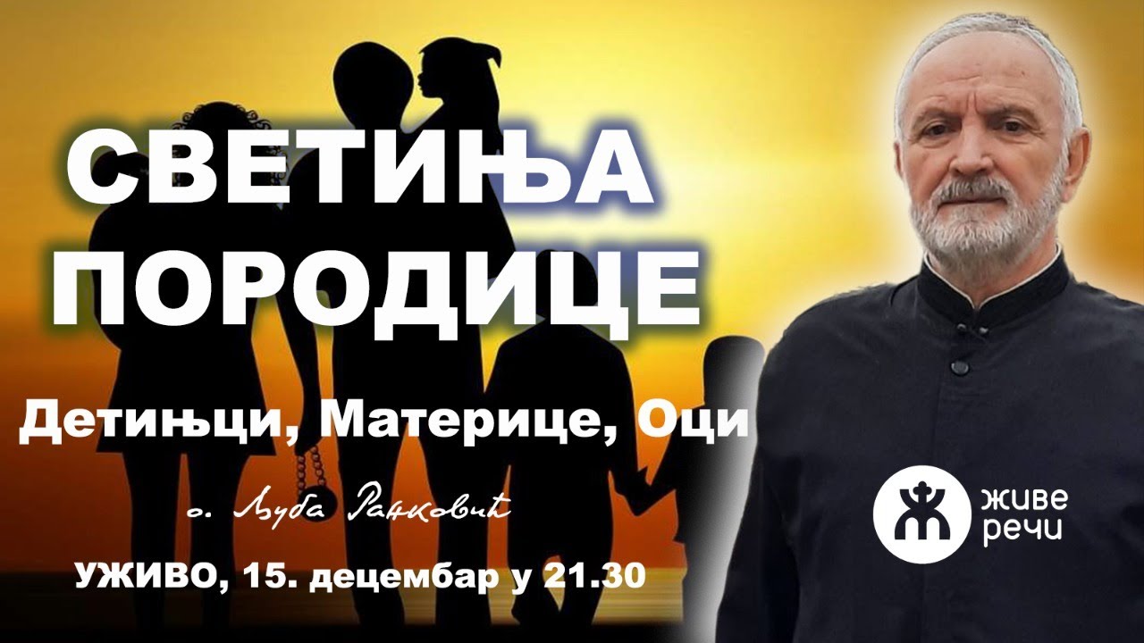 СВЕТИЊА ПОРОДИЦЕ - Детињци, Материце, Оци (уживо, о. Љуба Ранковић, 15.12. у 21.30)