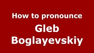 How to pronounce Gleb Boglayevskiy