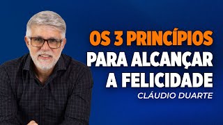 Cláudio Duarte | 3 PRINCÍPIOS PARA A FELICIDADE