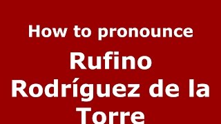 How to pronounce Rufino Rodríguez De La Torre