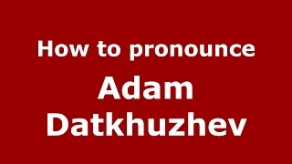How to pronounce Adam Datkhuzhev