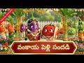 Vankaya Pelli Sandhadi వంకాయకి పెళ్లి సందడి Nursery Rhymes Songs