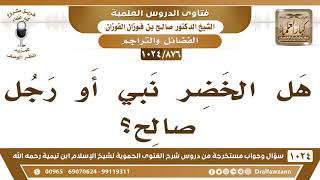 صورة [876 -1024] هل الخضر نبي أو رجل صالح؟ - الشيخ صالح الفوزان