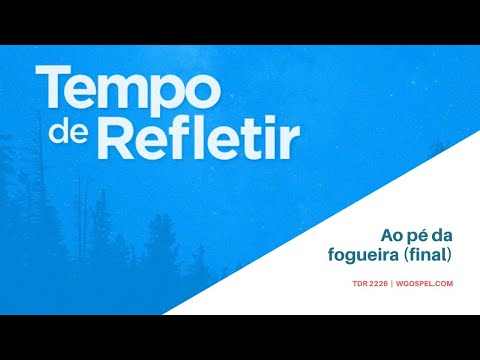 Tempo de Refletir 2226 - Ao pé da fogueira (final)
