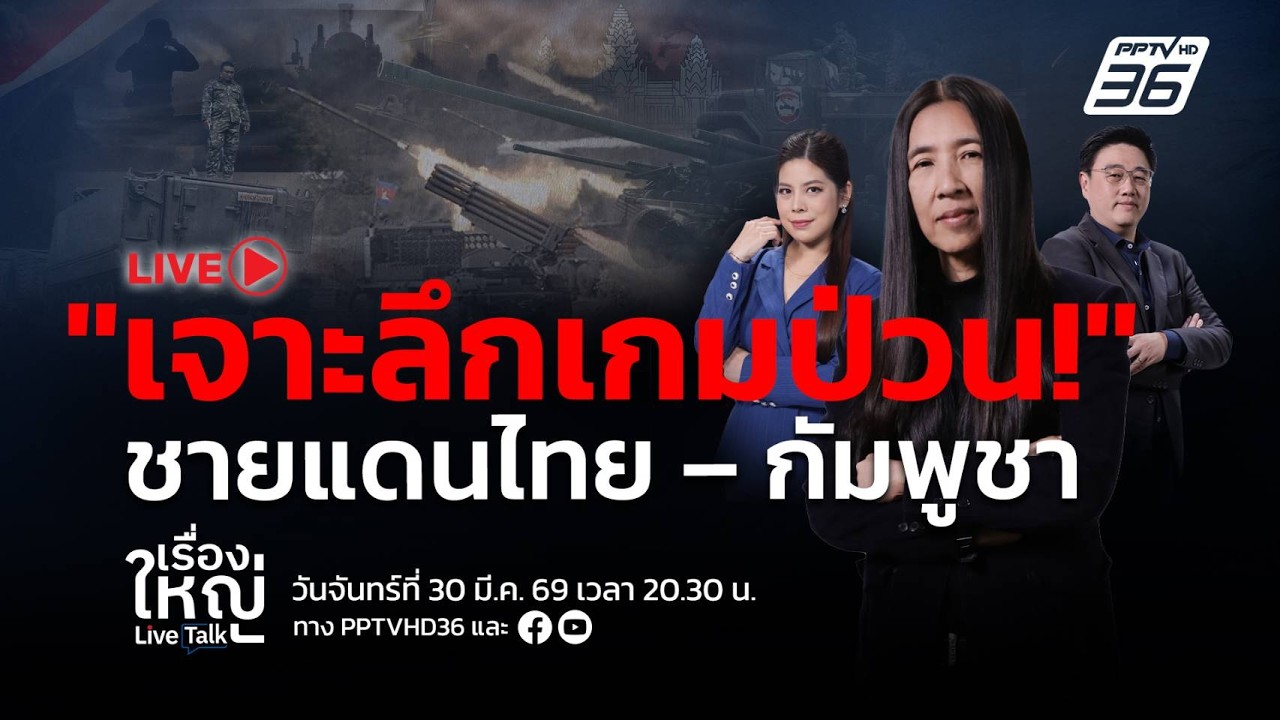 🔴สด! เรื่องใหญ่ Live Talk | เจาะลึกเกมป่วน! ชายแดนไทย – กัม