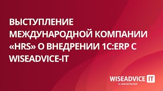 Описание проекта внедрения 1С:ERP компанией WiseAdvice в международной компании «HRS»