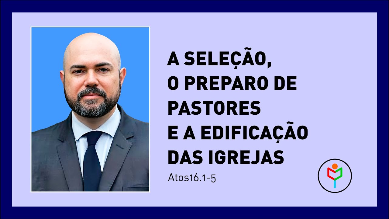 Pregação em Atos 16.1-5 — A seleção, o preparo de pastores e a edificação das igrejas