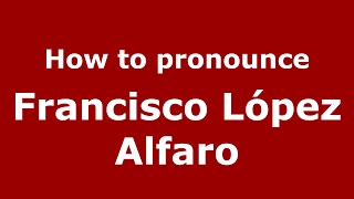 How to pronounce Francisco López Alfaro