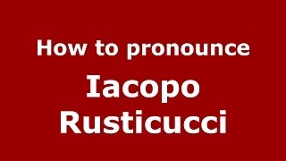 How to pronounce Iacopo Rusticucci