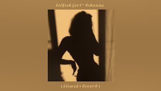 Selfish Girl ~ Rihanna ( Slowed + Reverb )