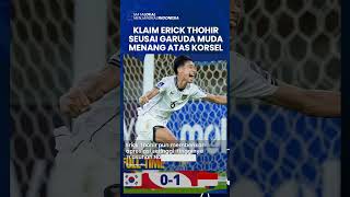 KLAIM ERICK THOHIR SEUSAI GARUDA MUDA MENANG ATAS KOREA SELATAN, Timnas U17 Ini Hasil Pembinaan Kami
