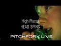 High Places - Head Spins - Pitchfork Live - Pitchfork High Places - Head Spins - Pitchfork Live