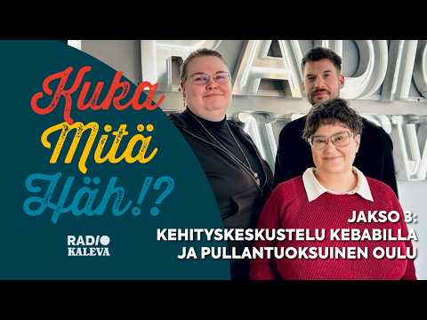 Kehityskeskustelu Kebabilla ja pullantuoksuinen Oulu - Kukamitähäh!? Jakso 3