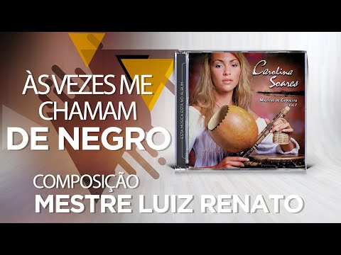 Carolina Soares - Às Vezes me Chamam de Negro (Mestre Luiz Renato Vieira)
