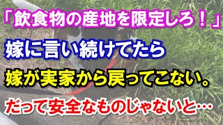 「飲食物の産地を限定しろ！」嫁に言い続けてたら嫁が実家に帰ったまま戻ってこない。だって安全なものじゃないと…
