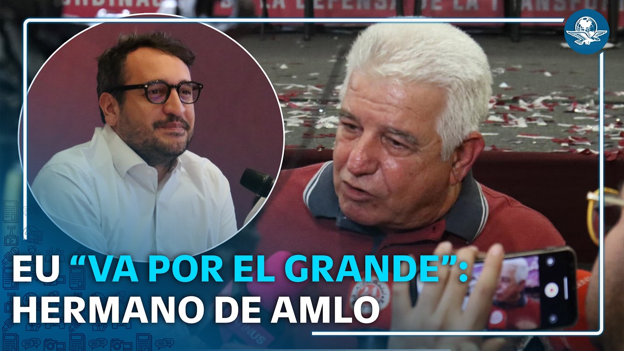 Hermano de AMLO afirma que EU no va por “el chico” sino “el grande”